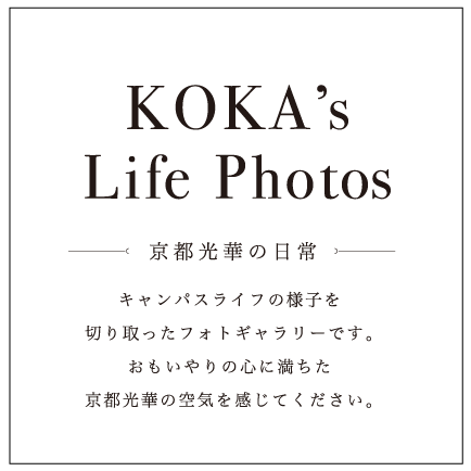 KOKA’s Life Photos 京都光華の日常 キャンパスライフの様子を切り取ったフォトギャラリーです。おもいやりの心に満ちた京都光華の空気を感じてください。