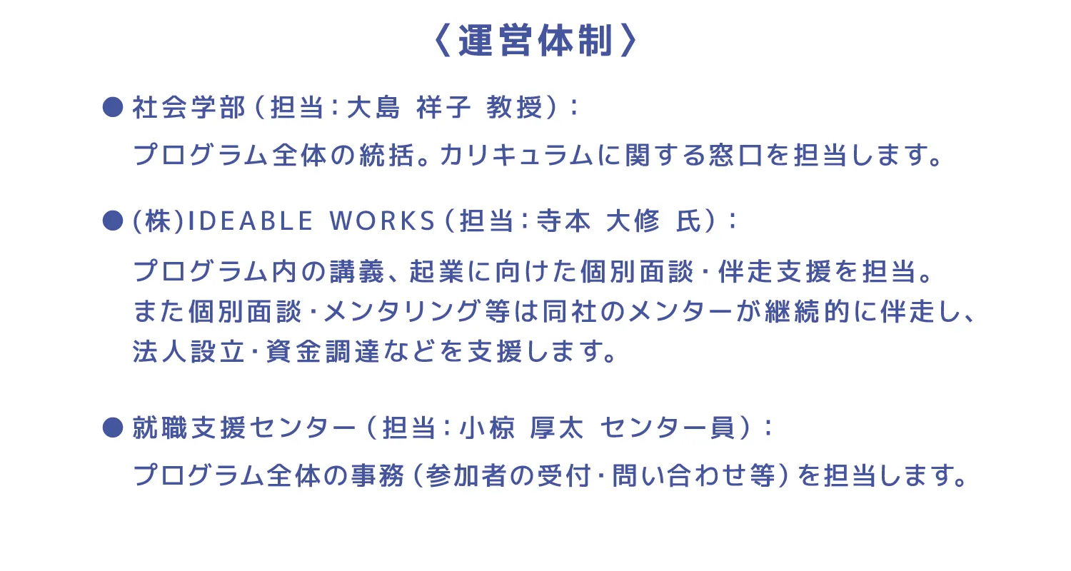 〈運営体制〉社会学部（担当：大島 祥子 教授）：プログラム全体の統括。カリキュラムに関する窓口を担当します。