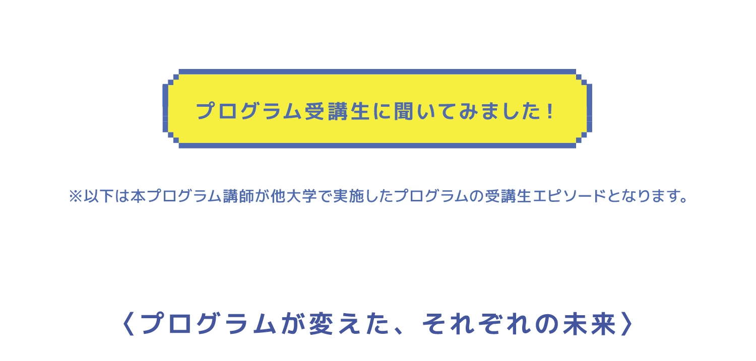 プログラム受講生に聞いてみました プログラムが変えた、それぞれの未来