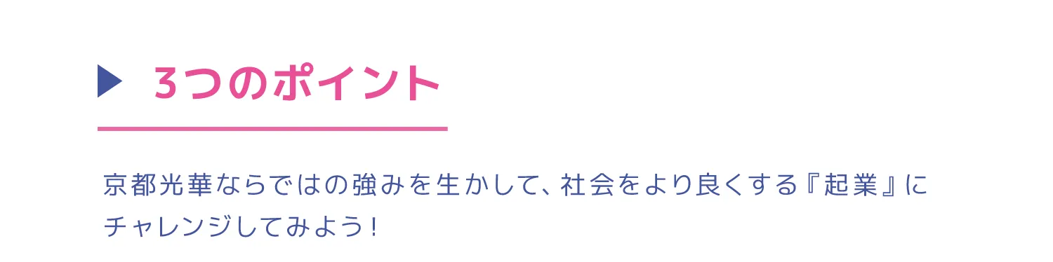 3つのポイント京都光華ならではの強みを生かして、社会をより良くする『起業』にチャレンジしてみよう！
