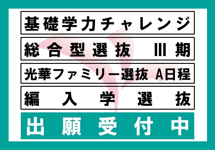 基礎学力チャレンジ、総合型選抜Ⅲ期、光華ファミリー選抜A日程、編入学選抜の出願受付中です