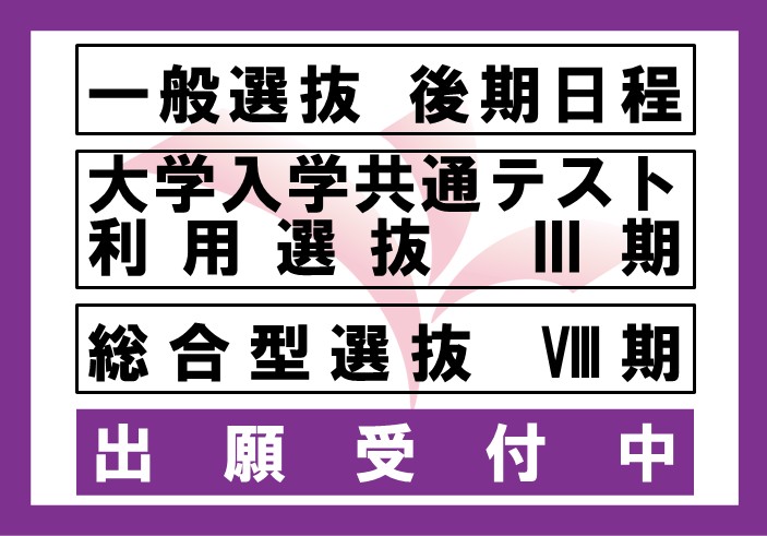 2026年度一般選抜後期日程、総合型選抜Ⅷ期、大学入学共通テスト利用選抜Ⅲ期の出願受付中です