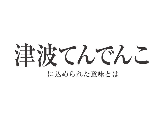 「津波てんでんこ」に込められた意味とは：利己的に見えるこの言葉が持つ重層的な教え