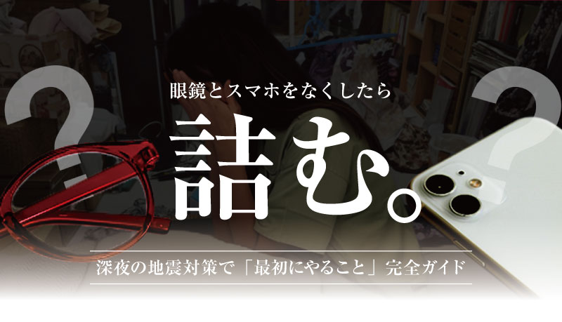 深夜の暗闇の中、散乱した部屋の中でスマートフォンとと眼鏡を探す女性の写真。中央に大きく「眼鏡とスマホをなくしたら詰む」、下部に「深夜の地震、暗闇の中でのサバイバル術』と記載された、防災士・研究者監修の記事サムネイル
