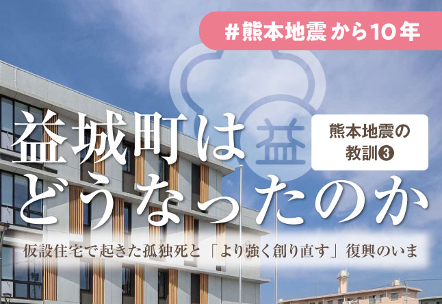 【熊本地震の教訓3】あの益城町はどうなったのか：仮設住宅で起きた孤独死と「より強く創り直す」復興のいま