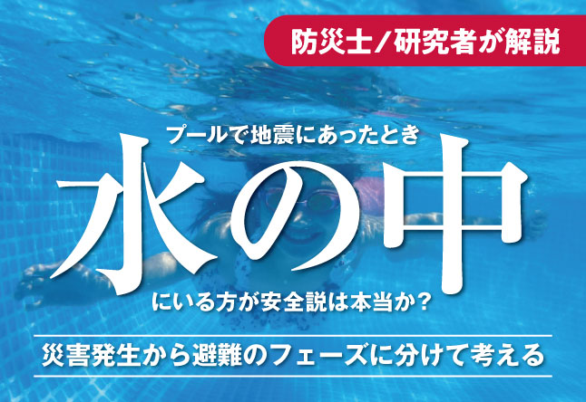 「プールで地震が来たとき、水の中にいる方が安全」という説は本当か：災害発生から避難のフェーズに分けて考える