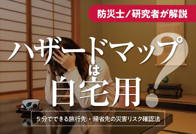 「ハザードマップは自宅用」は間違い？：5分でできる旅行先・帰省先の災害リスク確認法