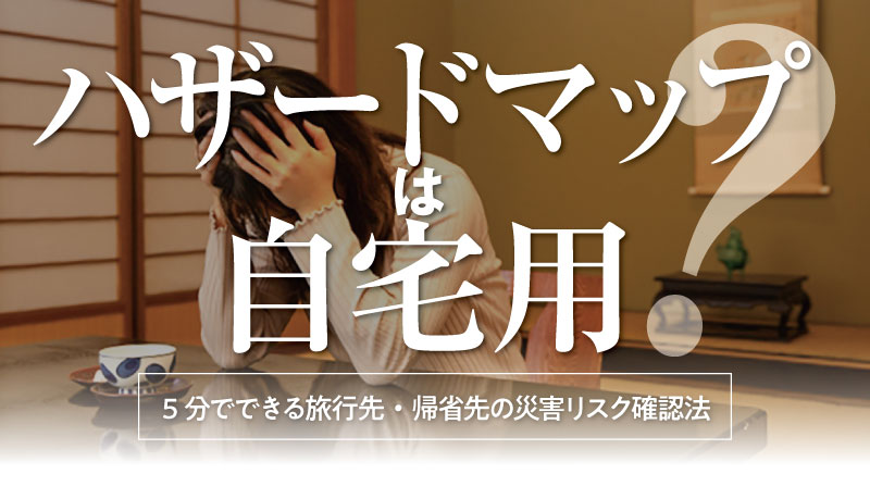旅館の和室で、テーブルに肘をつき片手で顔を覆う女性の写真。中央に「ハザードマップは自宅用？」の大見出し、下部に「5分でできる旅行先・帰省先の災害リスク確認法」の小見出しが重ねられた記事サムネイル