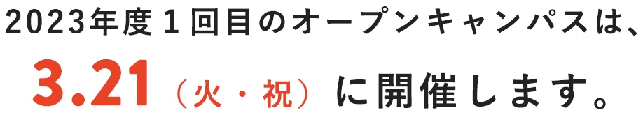 2023年度１回目のオープンキャンパスは、3.21（火・祝）に開催します。