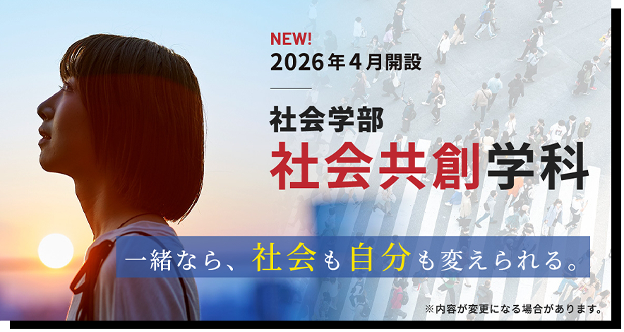NEW! 2026年4月開設 社会学部 社会共創学科 一緒なら、社会も自分も変えられる。