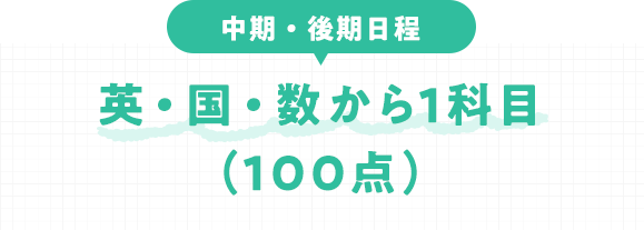 中期・後期日程 英・国・数から1科目 (100点)