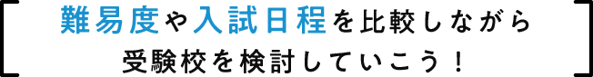難易度入試日程を比較しながら受験校を検討していこう!