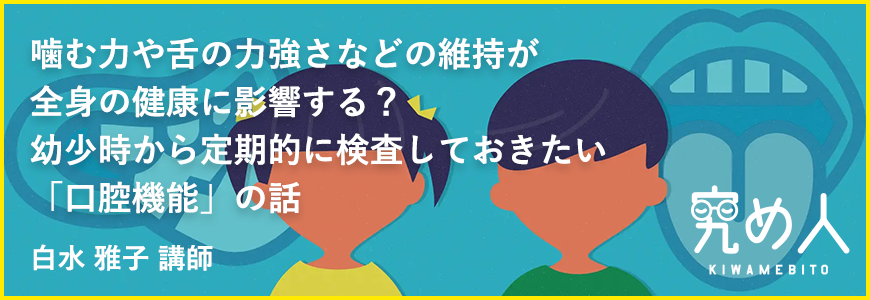 噛む力や舌の力強さなどの維持が全身の健康に影響する？幼少時から定期的に検査しておきたい「口腔機能」の話