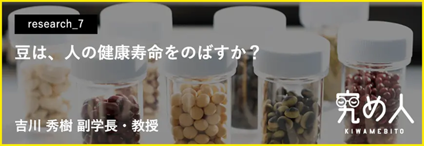 究め人 research_7 豆は、人の健康寿命をのばすか？ 吉川 秀樹副学長・教授