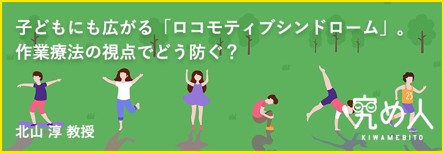 子どもにも広がる「ロコモティブシンドローム」。作業療法の視点でどう防ぐ？ 北山 淳 教授